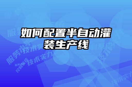 如何配置半自动灌装生产线