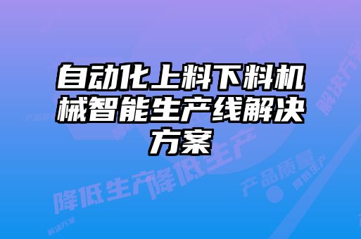 自动化上料下料机械智能生产线解决方案