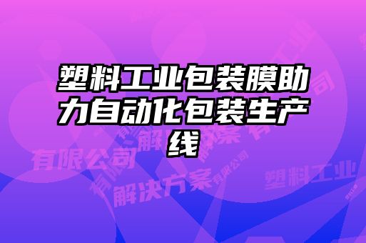 塑料工业包装膜助力自动化包装生产线