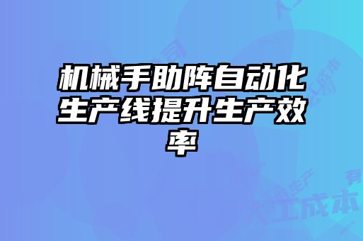 机械手助阵自动化生产线提升生产效率