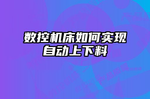 数控机床如何实现自动上下料