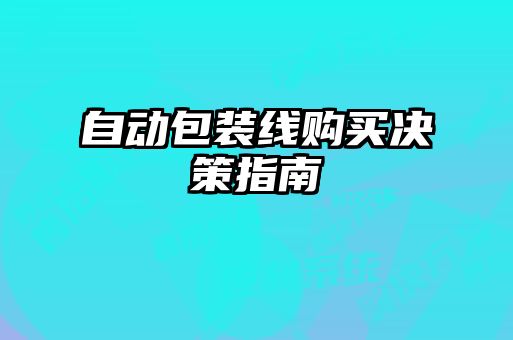 自动包装线购买决策指南