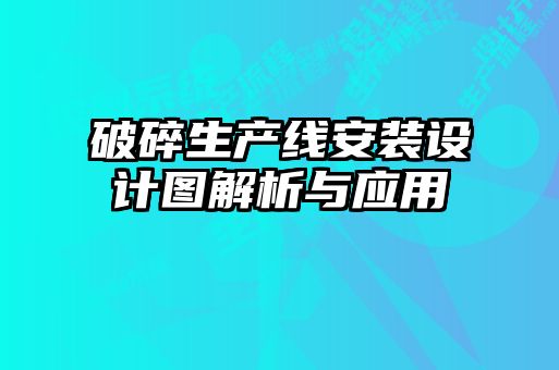 破碎生产线安装设计图解析与应用