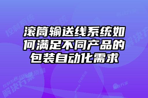 滚筒输送线系统如何满足不同产品的包装自动化需求