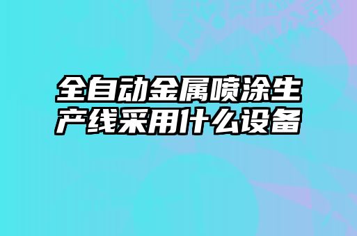 全自动金属喷涂生产线采用什么设备