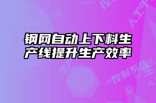 钢网自动上下料生产线提升生产效率