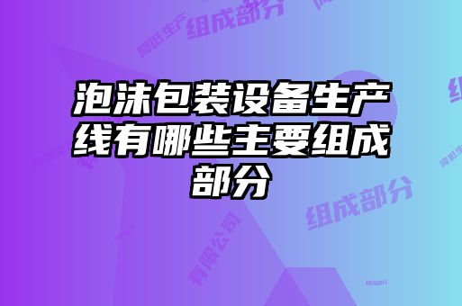 泡沫包装设备生产线有哪些主要组成部分