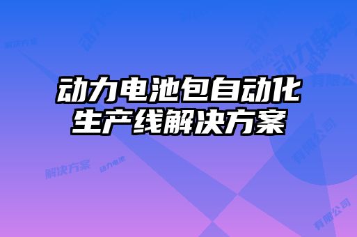 动力电池包自动化生产线解决方案