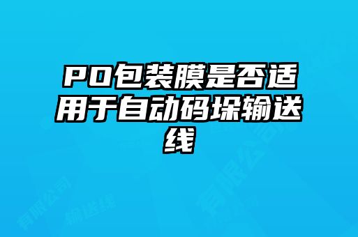 PO包装膜是否适用于自动码垛输送线