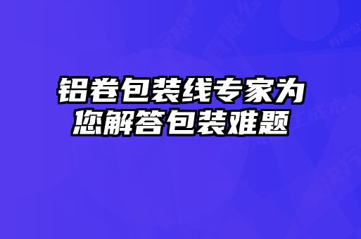 铝卷包装线专家为您解答包装难题