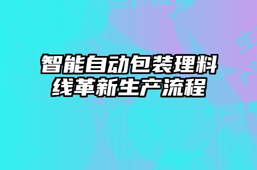 智能自动包装理料线革新生产流程