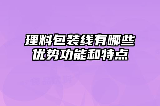 理料包装线有哪些优势功能和特点