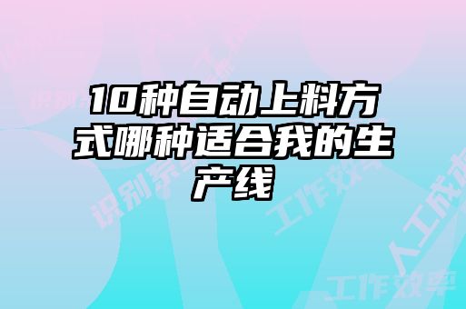 10种自动上料方式哪种适合我的生产线