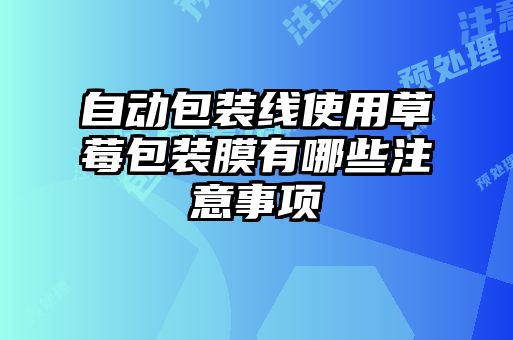 自动包装线使用草莓包装膜有哪些注意事项