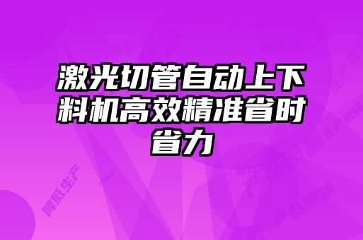 激光切管自动上下料机高效精准省时省力