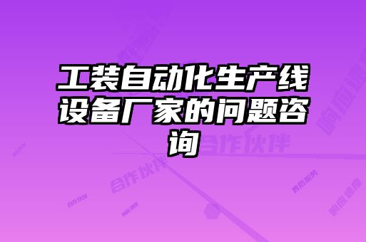 工装自动化生产线设备厂家的问题咨询