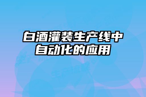 白酒灌装生产线中自动化的应用