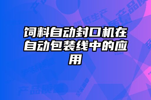 饲料自动封口机在自动包装线中的应用