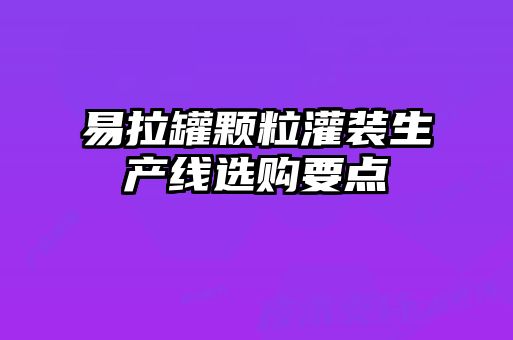 易拉罐颗粒灌装生产线选购要点