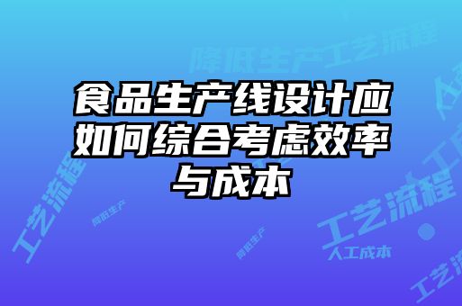 食品生产线设计应如何综合考虑效率与成本