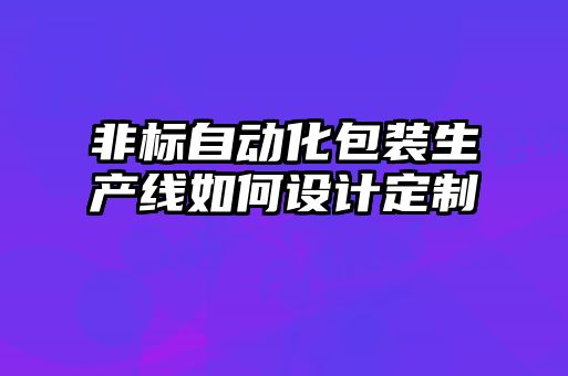 非标自动化包装生产线如何设计定制