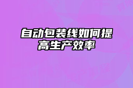 自动包装线如何提高生产效率