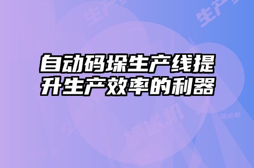 自动码垛生产线提升生产效率的利器