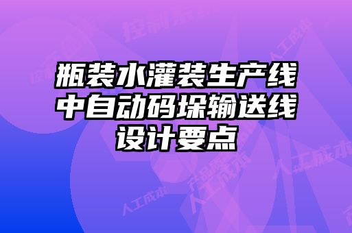 瓶装水灌装生产线中自动码垛输送线设计要点