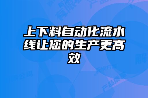 上下料自动化流水线让您的生产更高效