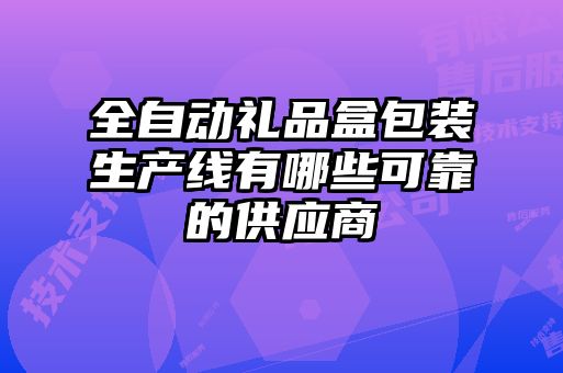 全自动礼品盒包装生产线有哪些可靠的供应商