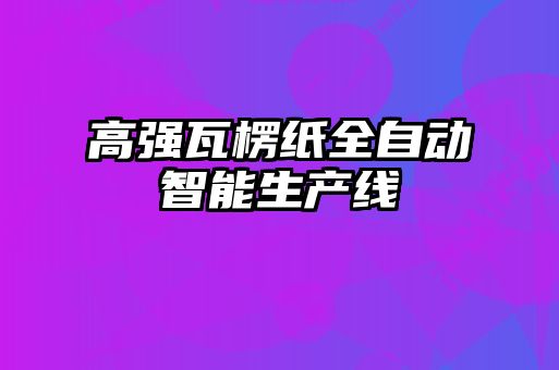 高强瓦楞纸全自动智能生产线