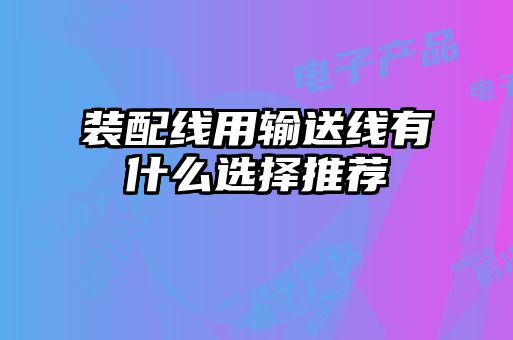 装配线用输送线有什么选择推荐