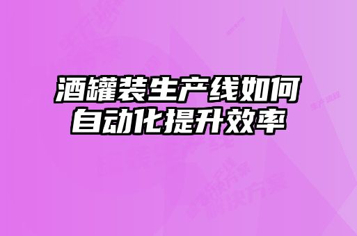 酒罐装生产线如何自动化提升效率