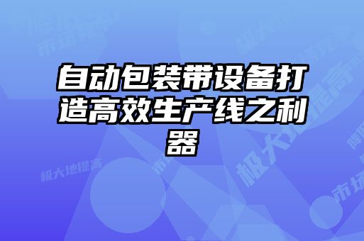 自动包装带设备打造高效生产线之利器