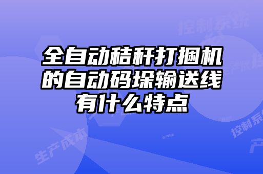 全自动秸秆打捆机的自动码垛输送线有什么特点