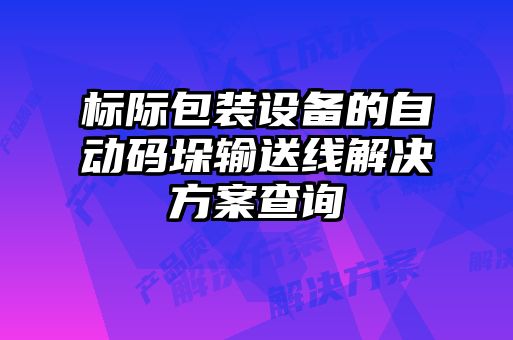 标际包装设备的自动码垛输送线解决方案查询