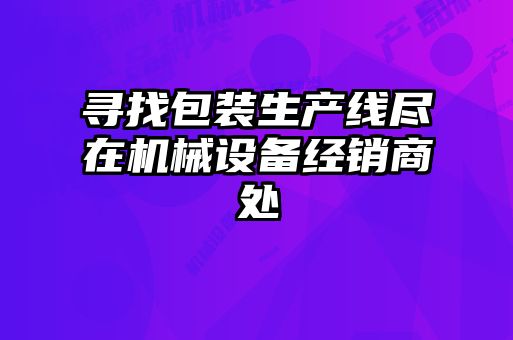 寻找包装生产线尽在机械设备经销商处