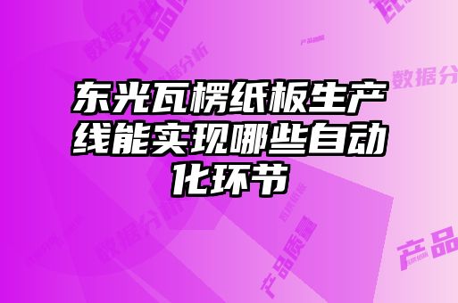 东光瓦楞纸板生产线能实现哪些自动化环节