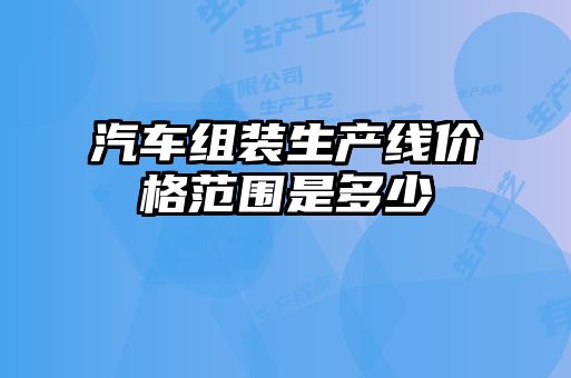 汽车组装生产线价格范围是多少