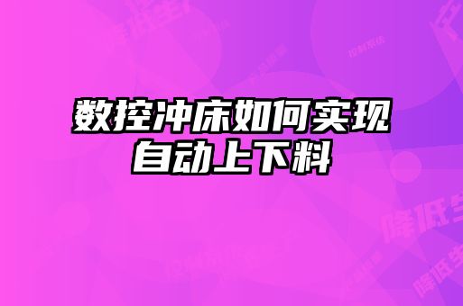 数控冲床如何实现自动上下料