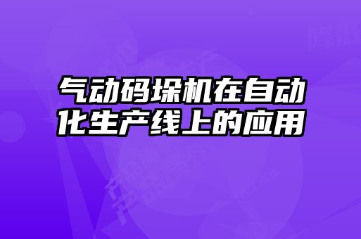 气动码垛机在自动化生产线上的应用