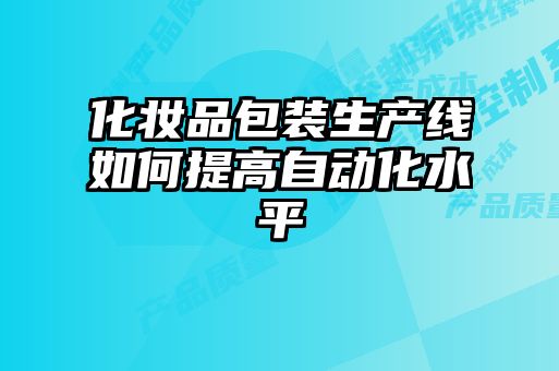 化妆品包装生产线如何提高自动化水平