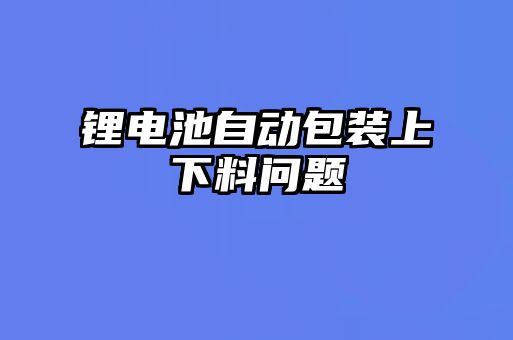 锂电池自动包装上下料问题