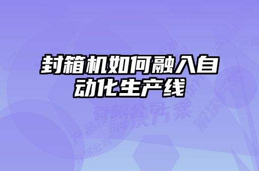 封箱机如何融入自动化生产线