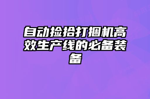 自动捡拾打捆机高效生产线的必备装备