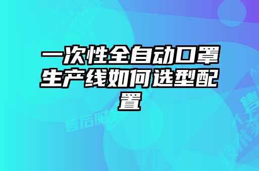 一次性全自动口罩生产线如何选型配置