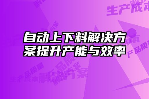 自动上下料解决方案提升产能与效率