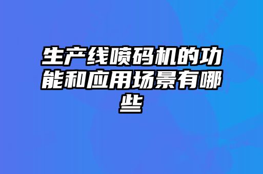 生产线喷码机的功能和应用场景有哪些