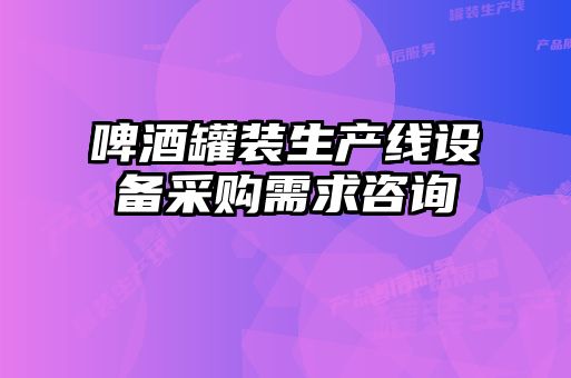 啤酒罐装生产线设备采购需求咨询