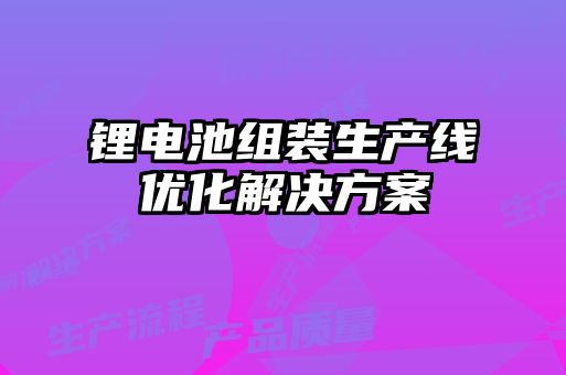 锂电池组装生产线优化解决方案